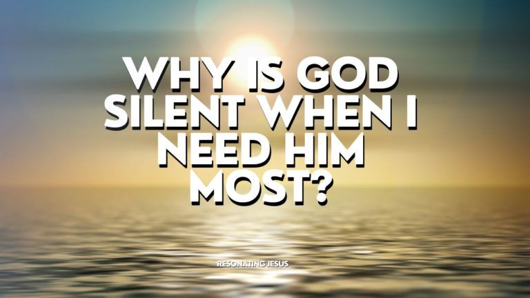 why is God silent when I need him most