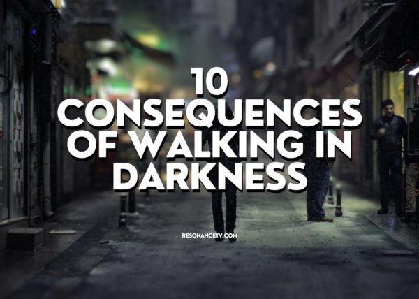 10 Consequences of Walking in Darkness