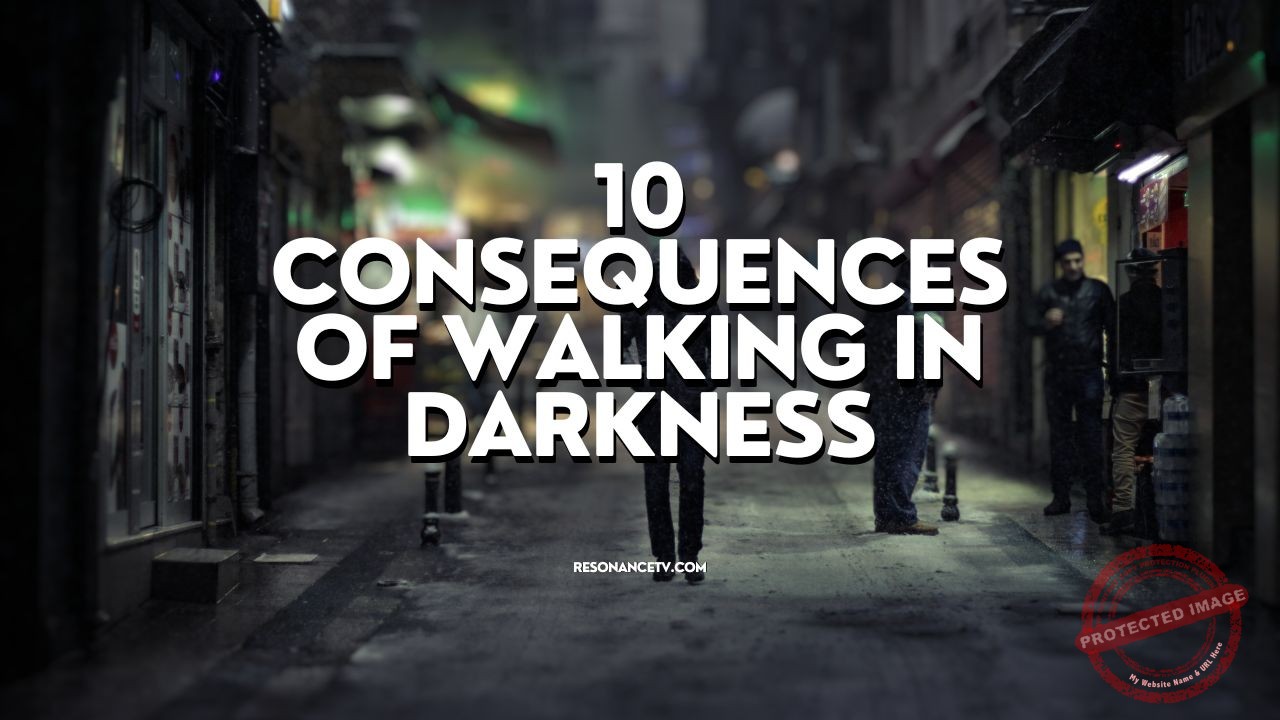 10 Consequences of Walking in Darkness
